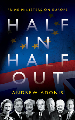 Half In, Half Out: Prime Ministers on Europe - Adonis, Andrew (Editor)