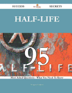 Half-Life 95 Success Secrets - 95 Most Asked Questions on Half-Life - What You Need to Know