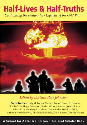 Half-Lives & Half-Truths: Confronting the Radioactive Legacies of the Cold War - Johnston, Barbara Rose (Editor)