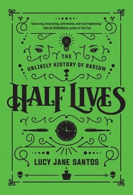 Half Lives: The Unlikely History of Radium - Santos, Lucy Jane