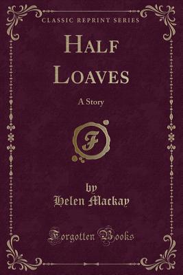 Half Loaves: A Story (Classic Reprint) - MacKay, Helen