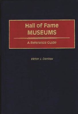 Hall of Fame Museums: A Reference Guide - Danilov, Victor J