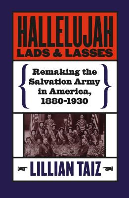 Hallelujah Lads and Lasses: Remaking the Salvation Army in America, 1880-1930 - Taiz, Lillian