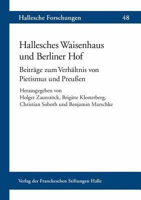 Hallesches Waisenhaus Und Berliner Hof: Beitrage Zum Verhaltnis Von Pietismus Und Preussen - Zaunstock, Holger (Editor), and Klosterberg, Brigitte (Editor), and Soboth, Christian (Editor)
