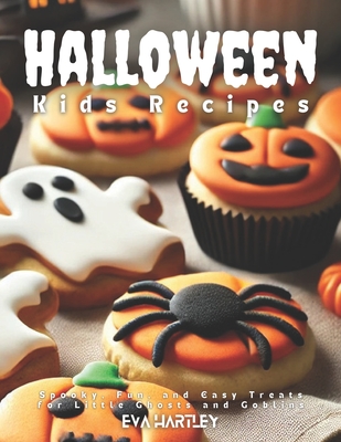 Halloween Kids Recipes: Spooky, Fun, and Easy Treats for Little Ghosts and Goblins - Hartley, Eva