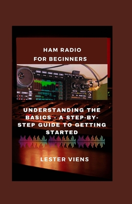 Ham Radio for Beginners: Understanding the Basics - A Step-by-Step Guide to Getting Started - Viens, Lester