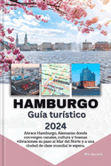 HAMBURGO Gu?a tur?stico 2024: Abrace Hamburgo, Alemania: donde convergen canales, cultura y buenas vibraciones: su paso al Mar del Norte y a una ciudad de clase mundial le espera.
