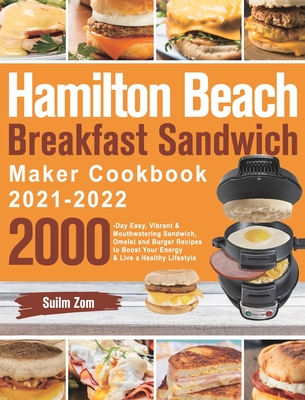 Hamilton Beach Breakfast Sandwich Maker Cookbook 2021-2022: 2000-Day Easy, Vibrant & Mouthwatering Sandwich, Omelet and Burger Recipes to Boost Your Energy & Live a Healthy Lifestyle - Zom, Suilm