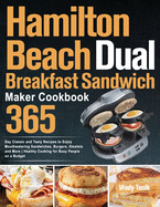 Hamilton Beach Dual Breakfast Sandwich Maker Cookbook: 365-Day Classic and Tasty Recipes to Enjoy Mouthwatering Sandwiches, Burgers, Omelets and More Healthy Cooking for Busy People on a Budget