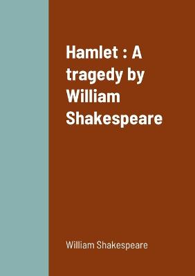 Hamlet: A tragedy by William Shakespeare - Shakespeare, William