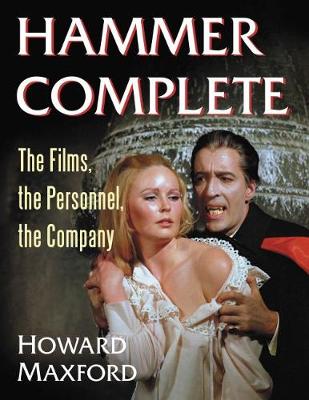 Hammer Complete: The Films, the Personnel, the Company - Maxford, Howard