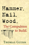 Hammer. Nail. Wood.: The Complusion to Build