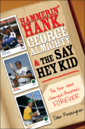 Hammerin' Hank, George Almighty and the Say Hey Kid: The Year That Changed Baseball Forever - Rosengren, John