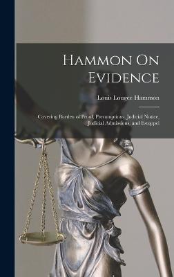 Hammon On Evidence: Covering Burden of Proof, Presumptions, Judicial Notice, Judicial Admissions, and Estoppel - Hammon, Louis Lougee