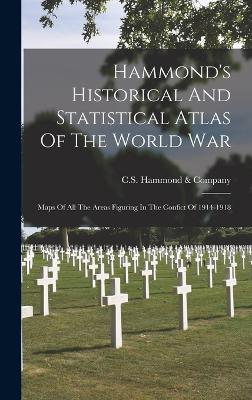 Hammond's Historical And Statistical Atlas Of The World War: Maps Of All The Areas Figuring In The Confict Of 1914-1918 - C S Hammond & Company (Creator)