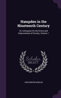 Hampden in the Nineteenth Century: Or, Colloquies On the Errors and Improvement of Society, Volume 1 - Morgan, John Minter