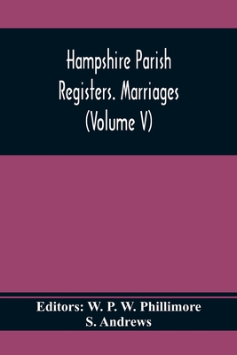 Hampshire Parish Registers. Marriages (Volume V) - P W Phillimore, W (Editor), and Andrews, S