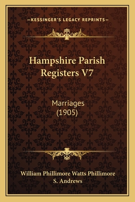 Hampshire Parish Registers V7: Marriages (1905) - Phillimore, William Phillimore Watts (Editor), and Andrews, S (Editor)