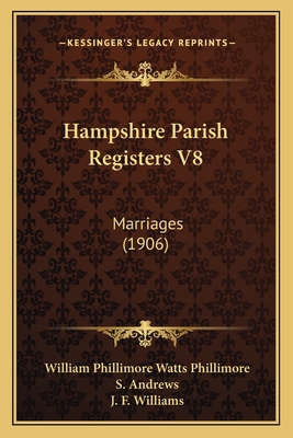 Hampshire Parish Registers V8: Marriages (1906) - Phillimore, William Phillimore Watts (Editor), and Andrews, S (Editor), and Williams, J F (Editor)