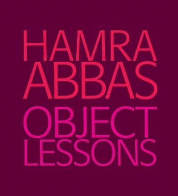 Hamra Abbas: Object Lessons - Abbas, Hamra, and Dawood, Anita (Editor), and Pereira, Sharmini (Text by)