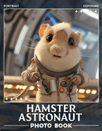 Hamster Astronaut Photo Book: Adorable Images of Hamsters in Space Highlighting Fun Adventures and Inner Creativity