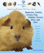 Hamsters, Gerbils, Guinea Pigs, Rabbits, Ferrets, Mice, and Rats: How to Choose and Care for a Small Mammal