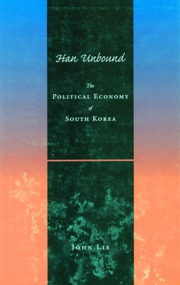 Han Unbound: The Political Economy of South Korea - Lie, John