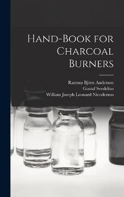 Hand-book for Charcoal Burners - Svedelius, Gustaf, and Anderson, Rasmus Bjrn 1846-1936 (Creator), and Nicodemus, William Joseph Leonard 18 (Creator)