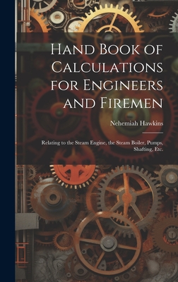 Hand Book of Calculations for Engineers and Firemen: Relating to the Steam Engine, the Steam Boiler, Pumps, Shafting, Etc. - Hawkins, Nehemiah