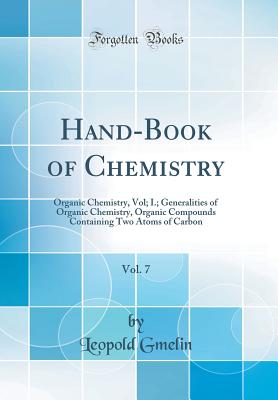 Hand-Book of Chemistry, Vol. 7: Organic Chemistry, Vol; I.; Generalities of Organic Chemistry, Organic Compounds Containing Two Atoms of Carbon (Classic Reprint) - Gmelin, Leopold