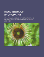Hand-Book of Hydropathy; Or, a Popular Account of the Treatment and Prevention of Diseases, by Means of Water