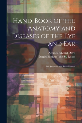 Hand-Book of the Anatomy and Diseases of the Eye and Ear: For Students and Practitioners - Davis, Achilles Edward, and St Roosa, Daniel Bennett John