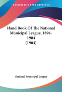 Hand Book Of The National Municipal League, 1894-1904 (1904)