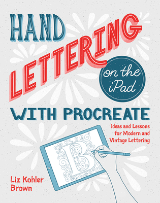 Hand Lettering on the iPad with Procreate: Ideas and Lessons for Modern and Vintage Lettering - Kohler Brown, Liz