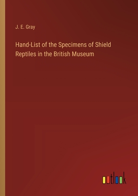 Hand-List of the Specimens of Shield Reptiles in the British Museum - Gray, J E