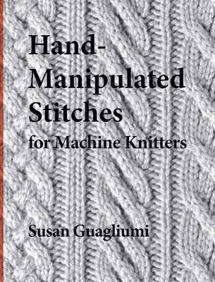 Hand-Manipulated Stitches for Machine Knitters - Guagliumi, Susan, and Timmons, Christine (Editor), and Kugielsky, Joseph (Photographer)