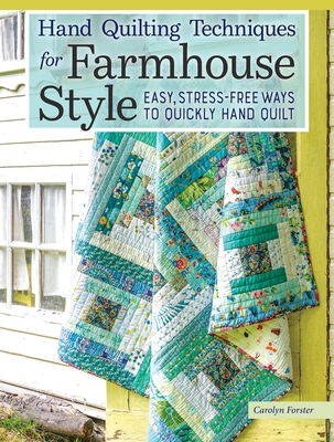 Hand Quilting Techniques for Farmhouse Style: Easy, Stress-Free Ways to Quickly Hand Quilt - Forster, Carolyn