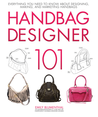 Handbag Designer 101: Everything You Need to Know about Designing, Making, and Marketing Handbags - Blumenthal, Emily