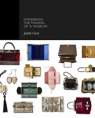 Handbags: The Making of a Museum - Clark, Judith, and Wilcox, Claire, and Phillips, Adam