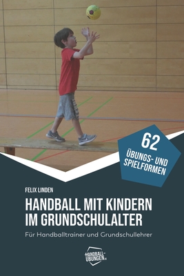 Handball mit Kindern im Grundschulalter: F?r Handballtrainer und Grundschullehrer - Madinger, Jrg, and Linden, Felix