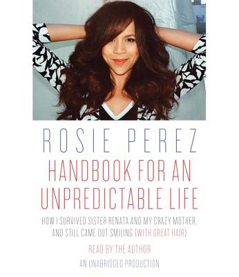 Handbook for an Unpredictable Life: How I Survived Sister Renata and My Crazy Mother, and Still Came Out Smiling (with Great Hair) - Perez, Rosie (Read by)