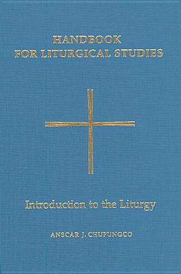 Handbook for Liturgical Studies, Volume I: Introduction to the Liturgy Volume 1 - Chupungco, Anscar J, O.S.B. (Editor)