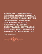 Handbook for Newspaper Workers, Treating Grammar, Punctuation, English, Diction, Journalistic Structure, Typographical Style, Accuracy, Headlines, Proofreading, Copyreading, Type, Cuts, Libel, and Other Matters of Office Practice