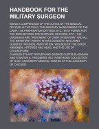 Handbook for the Military Surgeon; Being a Compendium of the Duties of the Medical Officer in the Field, the Sanitary Management of the Camp, the Preparation of Food, Etc. with Forms for the Requisitions for Supplies, Returns, Etc. the