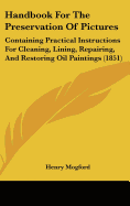 Handbook for the Preservation of Pictures: Containing Practical Instructions for Cleaning, Lining, Repairing, and Restoring Oil Paintings (1851)