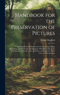 Handbook for the Preservation of Pictures: Containing Practical Instructions for Cleaning, Lining, Repairing, and Restoring Oil Paintings, With Remarks on the Distribution of Works of Art in Houses and Galleries, Their Care and Preservation