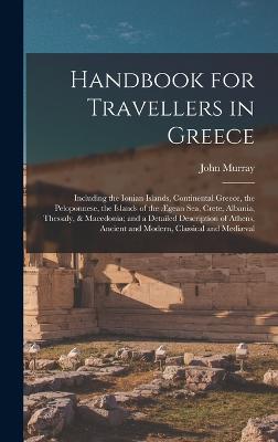 Handbook for Travellers in Greece: Including the Ionian Islands, Continental Greece, the Peloponnese, the Islands of the gean Sea, Crete, Albania, Thessaly, & Macedonia; and a Detailed Description of Athens, Ancient and Modern, Classical and Medival - Murray, John