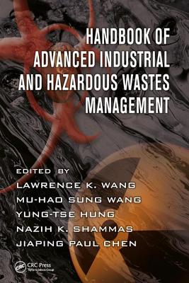 Handbook of Advanced Industrial and Hazardous Wastes Management - Wang, Lawrence K (Editor), and Wang, Mu-Hao S (Editor), and Hung, Yung-Tse (Editor)