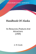 Handbook Of Alaska: Its Resources, Products And Attractions (1909)