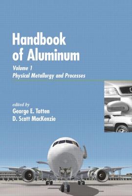 Handbook of Aluminum: Vol. 1: Physical Metallurgy and Processes - Totten, George E (Editor), and MacKenzie, D Scott (Editor)